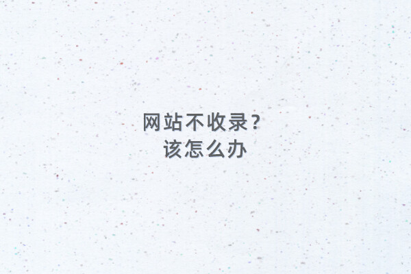 网站不收录怎么办?网站不收录的原因及解决方法 - 如意-如意