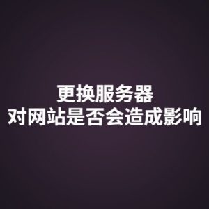 更换服务器,对网站会有影响吗?(更换服务器时要注意什么)-如意